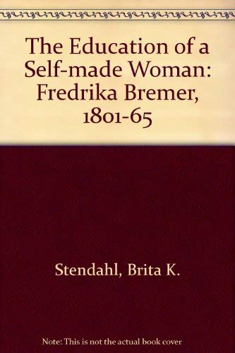 The Education of a Self-Made Woman, Fredrika Bremer, 1801-1865 by Brita K. Stendahl
