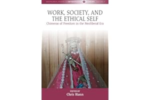 Work, Society, and the Ethical Self: Chimeras of Freedom in the Neoliberal Era (Max Planck Studies in Anthropology and Econom
