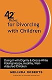 Image de 42 Rules for Divorcing with Children: Doing It with Dignity & Grace While Raising Happy, Healthy, Well-Adjusted Children