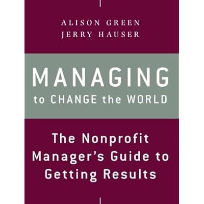 Managing to Change the World: The Nonprofit Manager's Guide to Getting Results