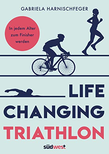 Life Changing Triathlon: In jedem Alter zum Finisher werden (German Edition)