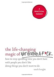 The Life-Changing Magic of Not Giving a F*ck: How to Stop Spending Time You Don't Have with People You Don't Like Doing Things You Don't Want to Do book cover