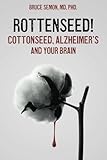 Rottenseed! Cottonseed, Alzheimer's and Your Brain by Bruce Semon MD PhD