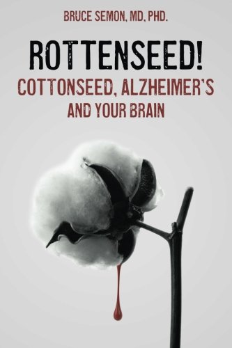Rottenseed! Cottonseed, Alzheimer's and Your Brain by Bruce Semon MD PhD