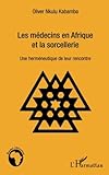Les médecins en Afrique et la sorcellerie: Une herméneutique de leur rencontre (French Edition) by Olivier Nkulu Kabamba