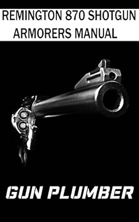 Amazon.com: Remington 870 Shotgun Armorers Manual: Technical Manual for