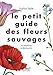 Le petit guide des fleurs sauvages (French Edition) by