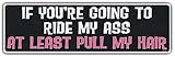 Funny Bumper Sticker: If You're Going To Ride My A$$, At Least Pull My Hair