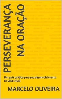 Perseverança na oração: Um guia prático para seu desenvolvimento na vida cristã