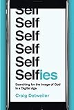 Selfies: Searching for the Image of God in a Digital Age by Craig Detweiler