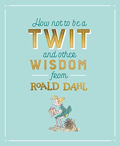 How Not to Be A Twit and Other Wisdom from Roald Dahl
