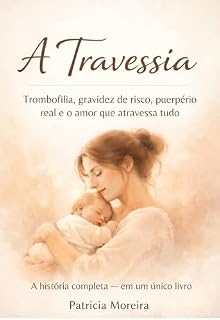 Livro A Travessia: Trombofilia, gravidez de risco, puerpério real e o amor que atravessa tudo