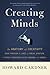 Creating Minds: An Anatomy of Creativity Seen Through the Lives of Freud, Einstein, Picasso, Stravinsky, Eliot, Graham, and Ghandi - Book by Howard Gardner