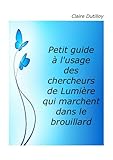 Petit guide à l'usage des chercheurs de lumière qui marchent dans le brouillard (French Edition) by Claire DUTILLOY