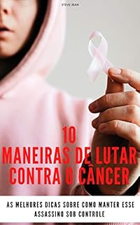 Livro 10 maneiras de lutar contra o câncer: As melhores dicas sobre como manter esse assassino sob controle