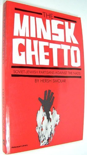 The Minsk Ghetto: Soviet-Jewish Partisans Against the Nazis by Hersh Smolar