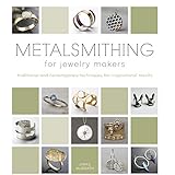 Metalsmithing for Jewelry Makers: Traditional and Contemporary Techniques for Inspirational Results