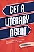 Get a Literary Agent: The Complete Guide to Securing Representation for Your Work