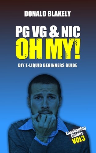 PG VG & Nic, OH MY!: DIY E-liquid Beginners Guide for Electronic Cigarettes (Easy Vaping Guides) (Volume 3)