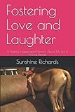 Fostering Love and Laughter: A Slightly Exaggerated Memoir About My Life In Animal Rescue by 