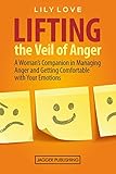 Lifting the Veil of Anger: A Woman's Companion in Managing Anger and Getting Comfortable with Your Emotions (Anger Management for Women, Anger Management, ... Fear, Anxiety, Mental Health, Frustration)