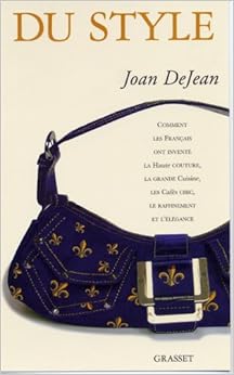 Du style : Comment les Français ont inventé la haute couture, la grande cuisine, les cafés chic, le raffinement et l'élégance Du style : Comment les Français ont inventé la haute couture, la grande cuisine, les cafés chic, le raffinement et l'élégance