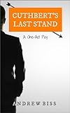 Cuthbert's Last Stand: A One-Act Play by Andrew Biss