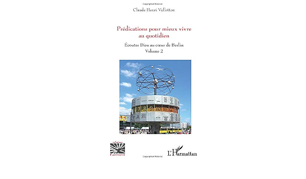 Predications Pour Mieux Vivre Au Quotidien Ecouter Dieu Au Coeur De Berlin Volume 2 Religions Et Spiritualite French Edition Vallotton Claude Henri Amazon Com Books