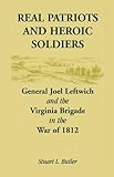 Real Patriots and Heroic Soldiers: Gen. Joel Leftwich and the Virginia Brigade in the War of 1812 by