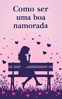 Livro Como Ser Uma Boa Namorada: Deixe o Seu Namorado Louco Por Você