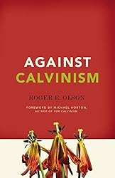 Against Calvinism: Rescuing God's Reputation from