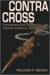 Contra Cross Insurgency And Tyranny In Central America 1979 1989