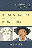 Defending Latina/o Immigrant Communities: The Xenophobic Era of Trump and Beyond by Alvaro Huerta, José Z. Calderón