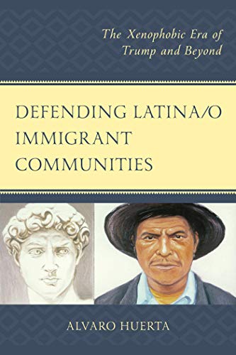 Defending Latina/o Immigrant Communities: The Xenophobic Era of Trump and Beyond by Alvaro Huerta