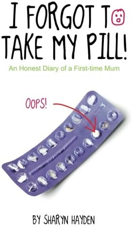 I Forgot To Take My Pill!: An Honest Diary Of A First Time Mum