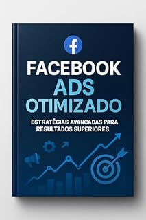 Livro Facebook Ads Otimizado: Estratégias Avançadas para Resultados Superiores: Transforme suas campanhas de Facebook Ads com estratégias comprovadas e segmentação avançada - mesmo com orçamento limitado