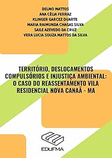 Livro TERRITÓRIO, DESLOCAMENTOS COMPULSÓRIOS E INJUSTIÇA AMBIENTAL: O CASO DO REASSENTAMENTO VILA RESIDENCIAL NOVA CANAÃ - MA
