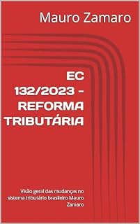 Livro EC 132/2023 - REFORMA TRIBUTÁRIA: Visão geral das mudanças no sistema tributário brasileiro Mauro Zamaro