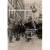 Harlem in Montmartre: A Paris Jazz Story Between the Great Wars (Volume 4)