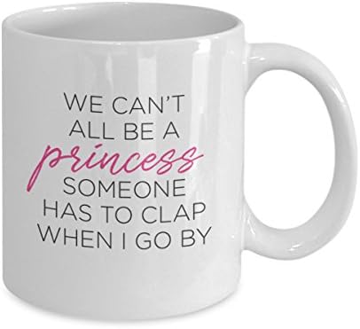 Katie McGrath DesignsWe Can't All Be a Princess. Someone Has to Clap When I Go By Funny Coffee Mug