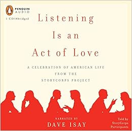Listening Is An Act Of Love A Celebration Of American Life From The Storycorps Project Isay Dave Storycorps Participants Isay Dave 9780143142614 Amazon Com Books