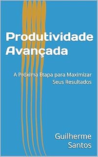 Livro Produtividade Avançada: A Próxima Etapa para Maximizar Seus Resultados
