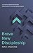 Brave New Discipleship: Cultivating Scripture-driven Christians in a Culture-driven World by