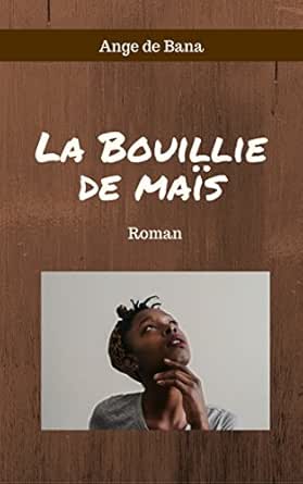 La Bouillie De Mais Roman French Edition Kindle Edition By De Bana Ange Literature Fiction Kindle Ebooks Amazon Com
