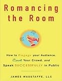 Romancing the Room: How to Engage Your Audience, Court Your Crowd, and Speak Successfully in Public cover