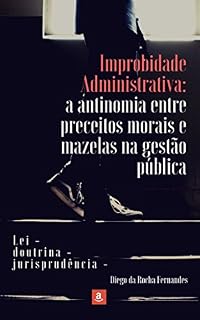 Livro Improbidade Administrativa: a antinomia entre preceitos morais e mazelas na gestão pública