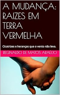 Livro A MUDANÇA: RAIZES EM TERRA VERMELHA: Cicatrizes e heranças que o vento não leva. (UMA SAGA NO CENTRO-OESTE DO BRASIL Livro 1)