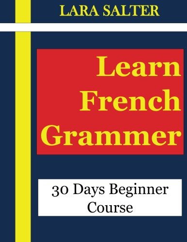 Learn French Grammar: 30 Days Beginner Course(french grammar,beginner french,teach french,teaching french,learning french,learn french,french ... learning,french language verbes) (Volume 1)