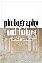 Photography and Failure: One Medium's Entanglement with Flops, Underdogs and Disappointments Photography and Failure: One Medium's Entanglement with Flops, Underdogs and Disappointments