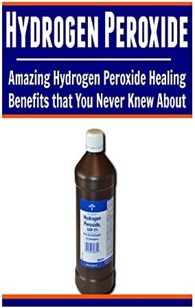 Hydrogen Peroxide: Amazing Hydrogen Peroxide Healing Benefits That You Never Kne: (Hydrogen Peroxide Miracle, Hydrogen…